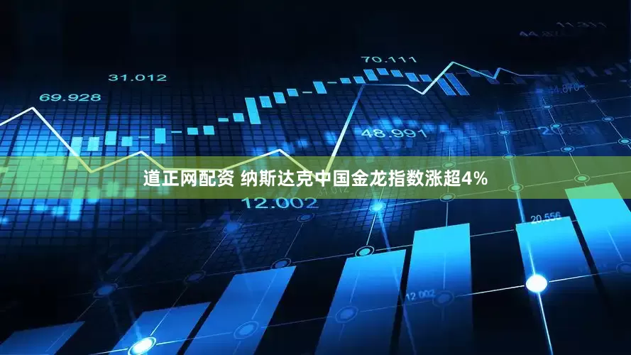 道正网配资 纳斯达克中国金龙指数涨超4%
