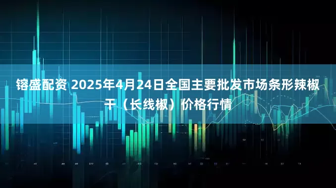 镕盛配资 2025年4月24日全国主要批发市场条形辣椒干（长线椒）价格行情