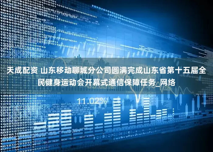 天成配资 山东移动聊城分公司圆满完成山东省第十五届全民健身运动会开幕式通信保障任务_网络