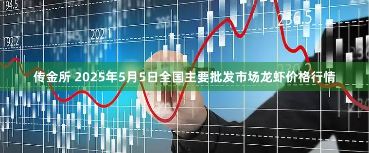 传金所 2025年5月5日全国主要批发市场龙虾价格行情