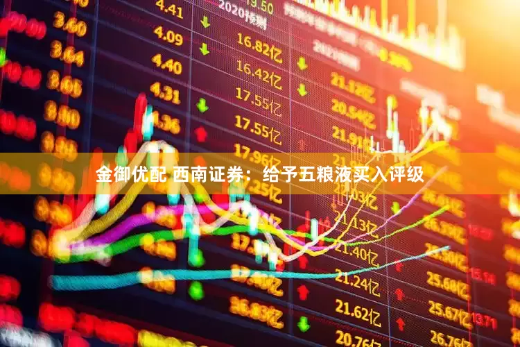 金御优配 西南证券：给予五粮液买入评级