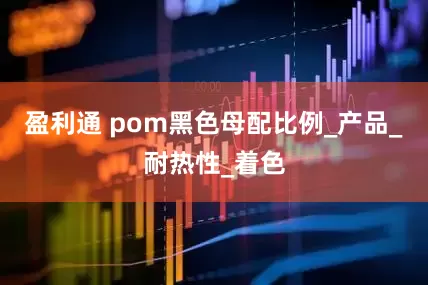 盈利通 pom黑色母配比例_产品_耐热性_着色