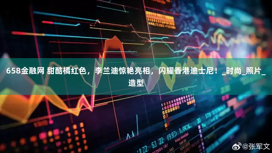 658金融网 甜酷橘红色，李兰迪惊艳亮相，闪耀香港迪士尼！_时尚_照片_造型