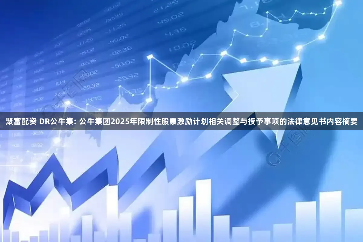 聚富配资 DR公牛集: 公牛集团2025年限制性股票激励计划相关调整与授予事项的法律意见书内容摘要