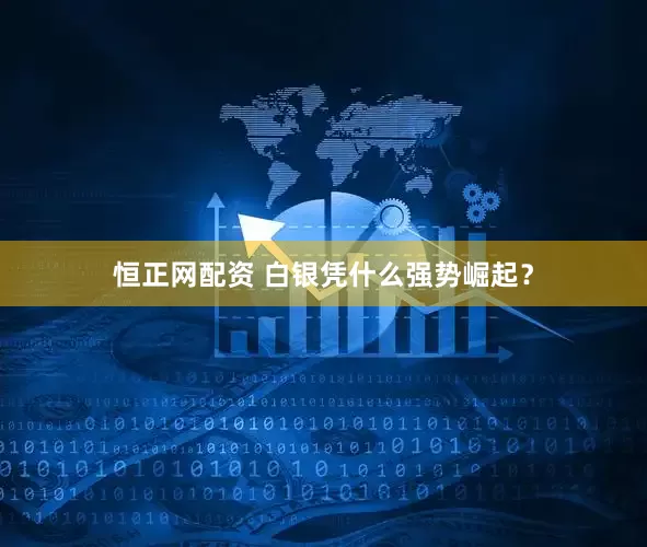 恒正网配资 白银凭什么强势崛起？
